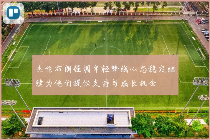 杰伦布朗强调年轻锋线心态稳定继续为他们提供支持与成长机会