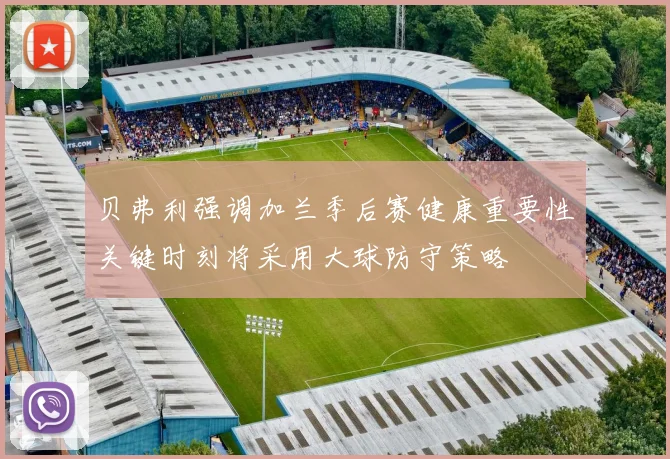 贝弗利强调加兰季后赛健康重要性关键时刻将采用大球防守策略