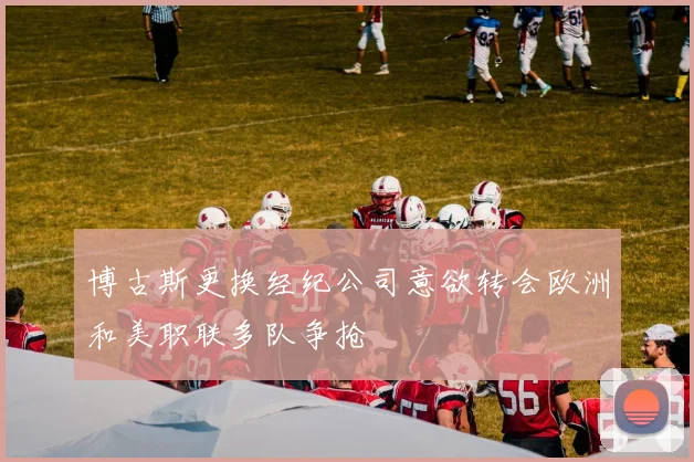 博古斯更换经纪公司意欲转会欧洲和美职联多队争抢