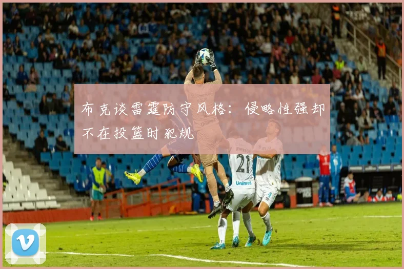 布克谈雷霆防守风格：侵略性强却不在投篮时犯规