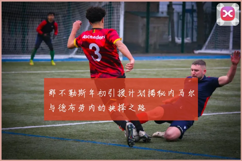 那不勒斯年初引援计划揭秘内马尔与德布劳内的抉择之路