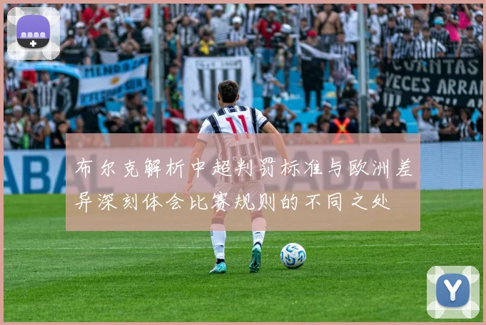布尔克解析中超判罚标准与欧洲差异深刻体会比赛规则的不同之处