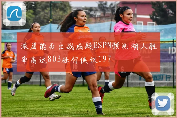 浓眉能否出战成疑ESPN预测湖人胜率高达803独行侠仅197