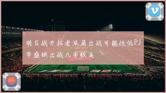 明日战开拓者浓眉出战可能性低PJ华盛顿出战几率较高