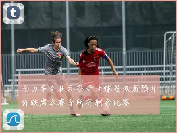 全力争夺状元签奇才球星浓眉预计将缺席本赛季所有剩余比赛