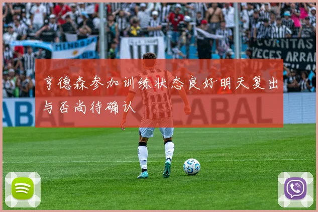 亨德森参加训练状态良好明天复出与否尚待确认