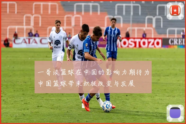 一哥谈篮球在中国的影响力期待为中国篮球带来积极改变与发展