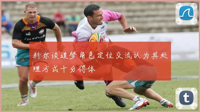 科尔谈追梦角色定位交流认为其处理方式十分得体