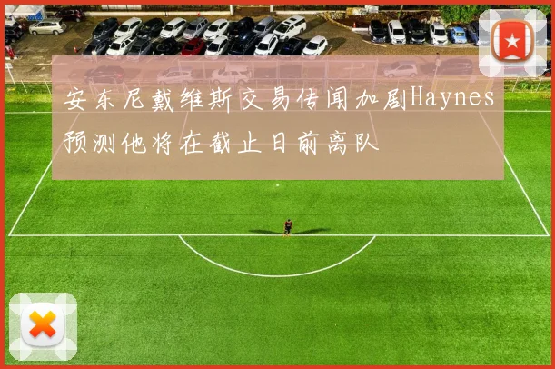 安东尼戴维斯交易传闻加剧Haynes预测他将在截止日前离队
